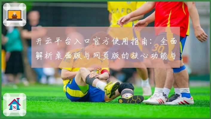 开云平台入口官方使用指南：全面解析桌面版与网页版的核心功能与操作技巧