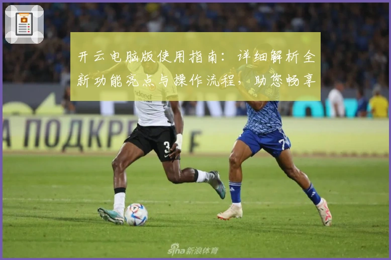 开云电脑版使用指南：详细解析全新功能亮点与操作流程，助您畅享便捷体验