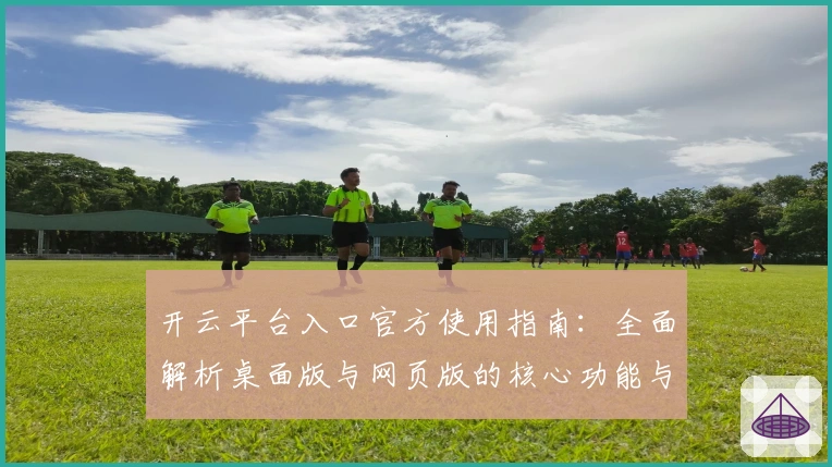 开云平台入口官方使用指南：全面解析桌面版与网页版的核心功能与操作技巧