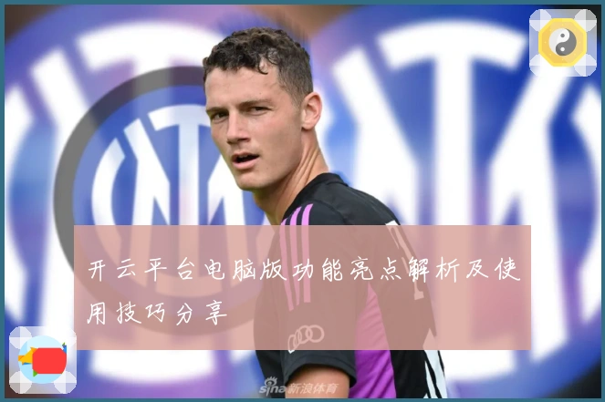 开云平台电脑版功能亮点解析及使用技巧分享