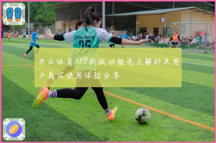 开云体育APP新版功能亮点解析及用户真实使用体验分享