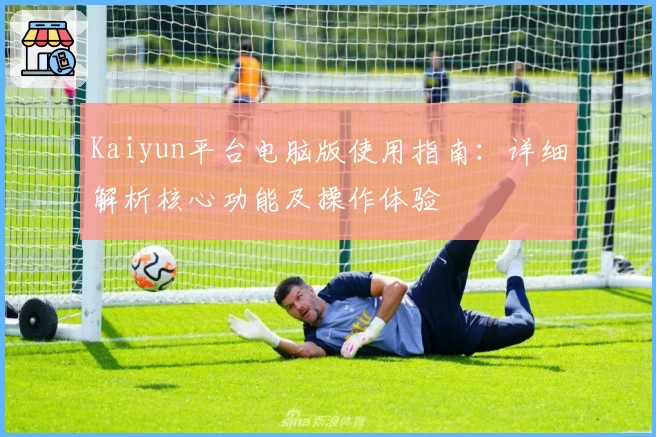 Kaiyun平台电脑版使用指南：详细解析核心功能及操作体验