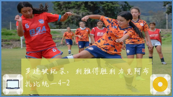 罗连破纪录，利雅得胜利力克阿布扎比统一4-2