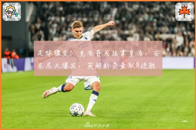 足球骤变：克洛普或接掌皇马，安东尼大爆发，英超新贵豪取8连胜