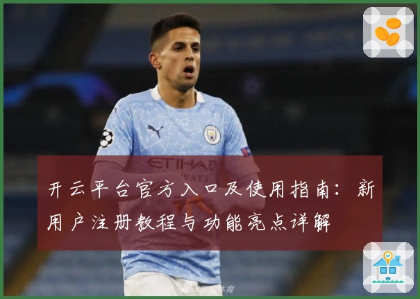 开云平台官方入口及使用指南：新用户注册教程与功能亮点详解