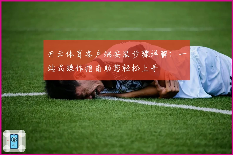 开云体育客户端安装步骤详解：一站式操作指南助您轻松上手