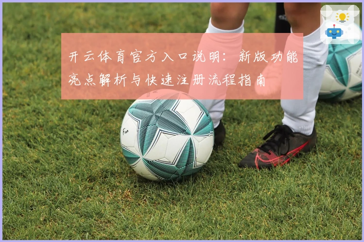 开云体育官方入口说明：新版功能亮点解析与快速注册流程指南