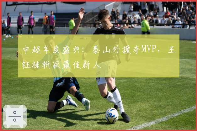 中超年度盛典：泰山外援夺MVP，王钰栋斩获最佳新人