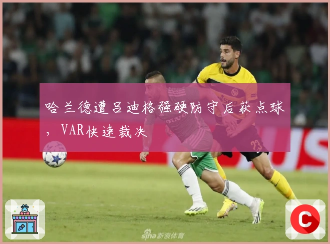 哈兰德遭吕迪格强硬防守后获点球，VAR快速裁决