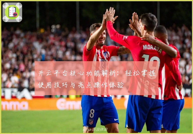 开云平台核心功能解析：轻松掌握使用技巧与亮点操作体验