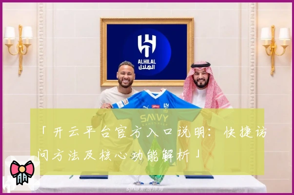 「开云平台官方入口说明：快捷访问方法及核心功能解析」