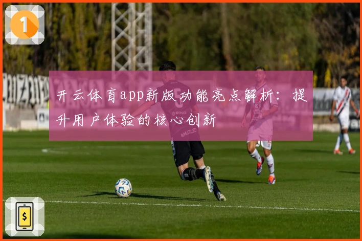 开云体育app新版功能亮点解析：提升用户体验的核心创新
