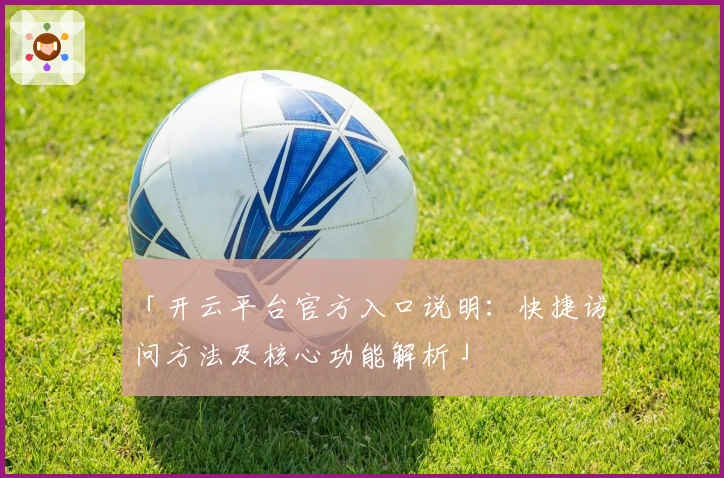 「开云平台官方入口说明：快捷访问方法及核心功能解析」