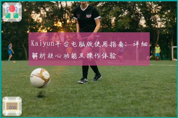 Kaiyun平台电脑版使用指南:详细解析核心功能及操作体验