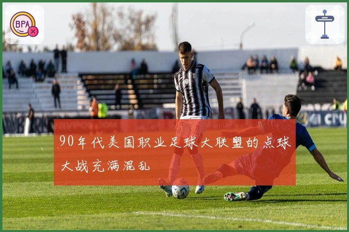 90年代美国职业足球大联盟的点球大战充满混乱