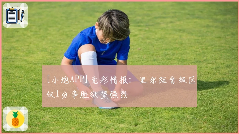 [小炮APP]竞彩情报：里尔距晋级区仅1分争胜欲望强烈