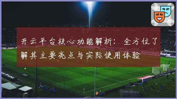开云平台核心功能解析：全方位了解其主要亮点与实际使用体验