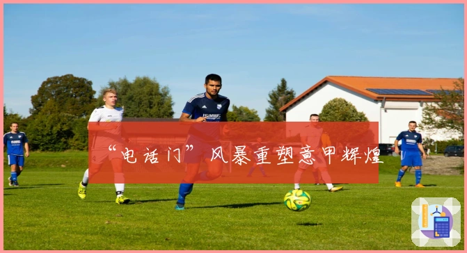 “电话门”风暴重塑意甲辉煌