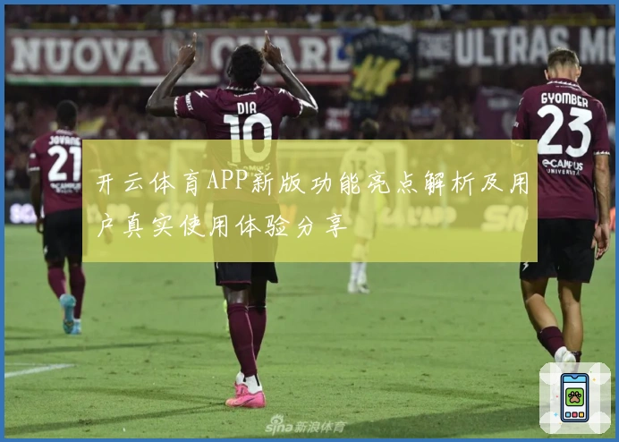 开云体育APP新版功能亮点解析及用户真实使用体验分享