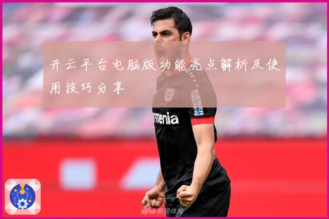 开云平台电脑版功能亮点解析及使用技巧分享